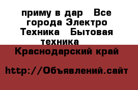 приму в дар - Все города Электро-Техника » Бытовая техника   . Краснодарский край